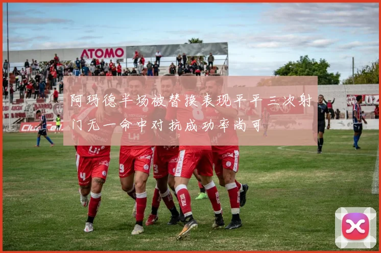 阿玛德半场被替换表现平平三次射门无一命中对抗成功率尚可