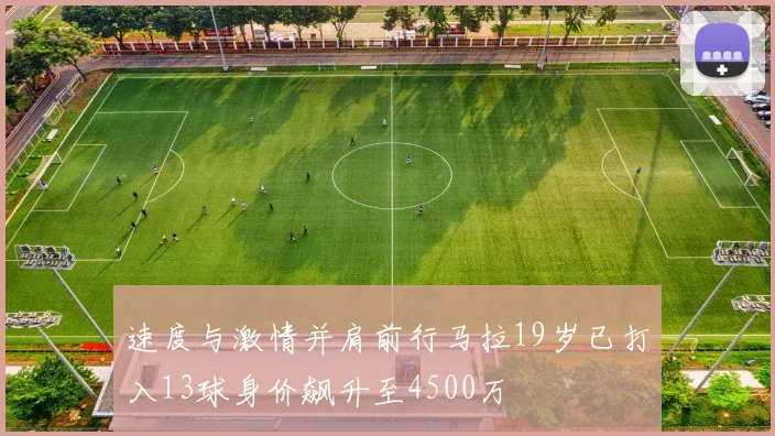 速度与激情并肩前行马拉19岁已打入13球身价飙升至4500万