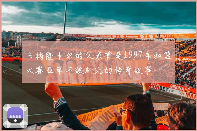 卡梅隆卡尔的父亲曾是1997年扣篮大赛亚军不敌科比的传奇故事